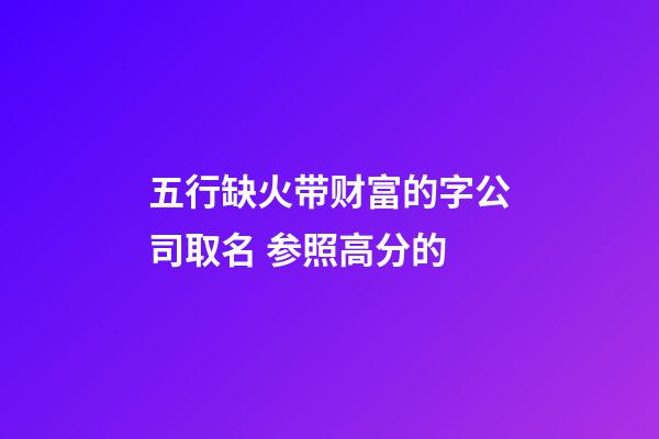 五行缺火带财富的字公司取名 参照高分的-第1张-公司起名-玄机派